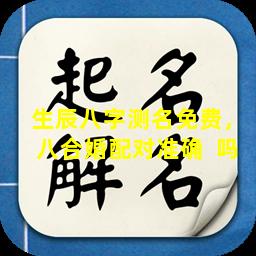 生辰八字测名免费，八合婚配对准确  吗